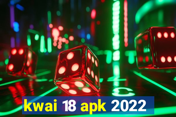 kwai 18 apk 2022